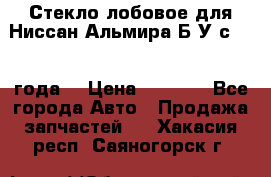 Стекло лобовое для Ниссан Альмира Б/У с 2014 года. › Цена ­ 5 000 - Все города Авто » Продажа запчастей   . Хакасия респ.,Саяногорск г.